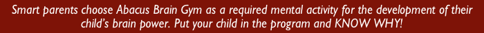 Smart parents choose Abacus Brain Gym as a required mental activity for the development of their child’s brain power. Put your child in the program and KNOW WHY!