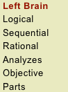  Left Brain
 Logical
 Sequential
 Rational
 Analyzes
 Objective
 Parts